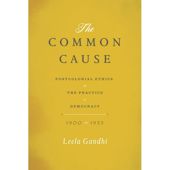 The Common Cause : Postcolonial Ethics and the Practice of Democracy, 1900-1955 (Paperback)