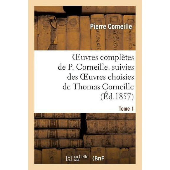 Litterature: Oeuvres Complètes de P. Corneille. Suivies Des Oeuvres Choisies de Thomas Corneille.Tome 1 (Paperback)