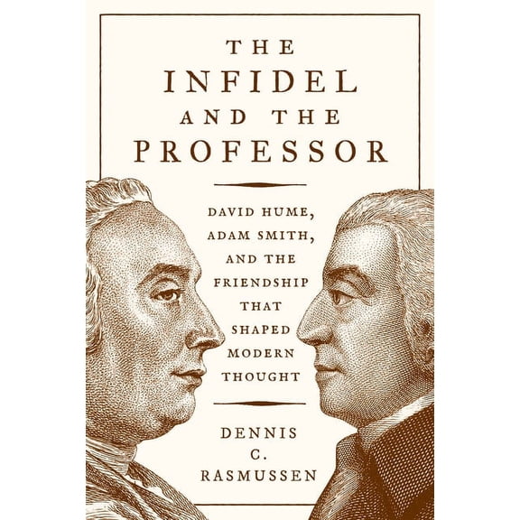 The Infidel and the Professor: David Hume, Adam Smith, and the Friendship That Shaped Modern Thought, (Hardcover)