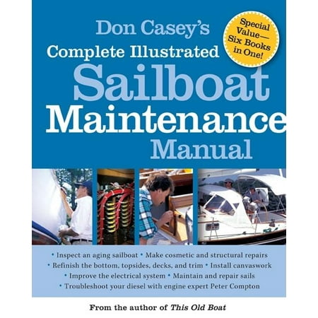Don Casey's Complete Illustrated Sailboat Maintenance Manual: Including Inspecting the Aging Sailboat, Sailboat Hull and Deck Repair, Sailboat Refinishing, Sailbo (Best Way To Refinish A Deck)