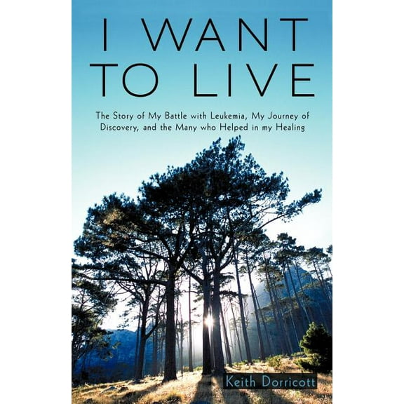 I Want to Live : The Story of My Battle With Leukemia, My Journey of Discovery, and the Many Who Helped in My Healing