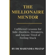 The Millionaire Mentor: Unfiltered Lessons for Side-Hustlers, Dreamers, and Anyone Tired of Feeling Stuck, (Paperback)