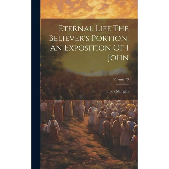 Eternal Life The Believer's Portion, An Exposition Of I John; Volume 13, (Hardcover)
