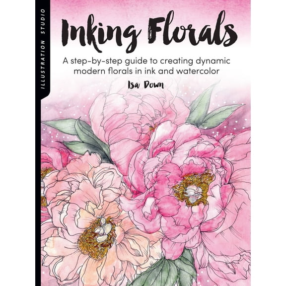 Illustration Studio Illustration Studio: Inking Florals: A Step-By-Step Guide to Creating Dynamic Modern Florals in Ink and Watercolor, (Paperback)