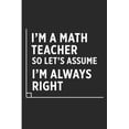 thumbnail image 1 of I'm a Math Teacher So Let's Assume I'm Always Right: Funny Mathematics Teacher Blank Lined Note Book Paperback, 1 of 1