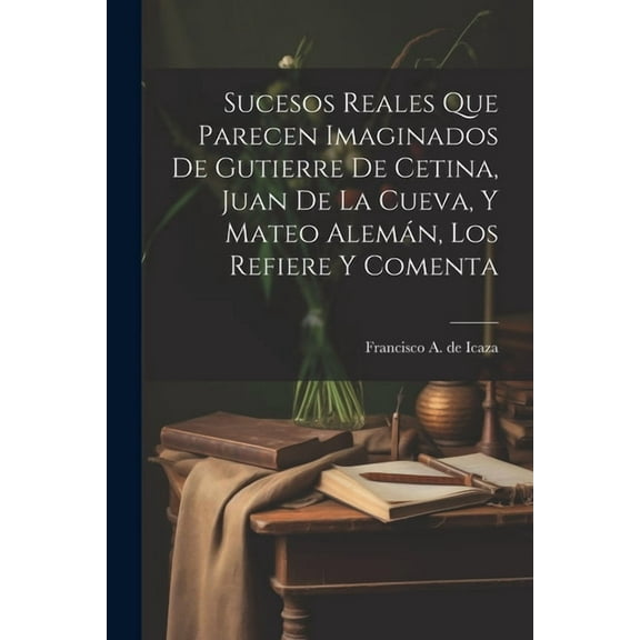 Sucesos reales que parecen imaginados de Gutierre de Cetina, Juan de La Cueva, y Mateo Alemán, los refiere y comenta (Paperback)