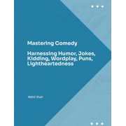 Mastering Comedy: Harnessing Humor, Jokes, Kidding, Wordplay, Puns, Lightheartedness, (Paperback)