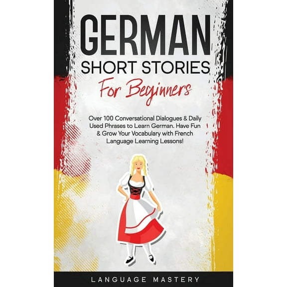 Learning German German Short Stories for Beginners: Over 100 Conversational Dialogues & Daily Used Phrases to Learn German. Have Fun, Book 1, (Paperback)