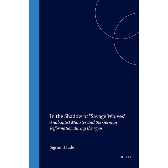 Studies in Central European Histories In the Shadow of Savage Wolves: Anabaptist MÃ¼nster and the German Reformation During the 1530s, Book 20, (Hardcover)