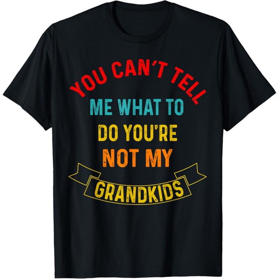 You Can't Tell Me What To Do You're Not My Grandkids Grandma T-Shirt