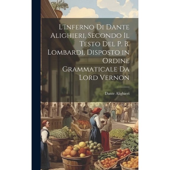 L'Inferno Di Dante Alighieri, Secondo Il Testo Del P. B. Lombardi, Disposto in Ordine Grammaticale Da Lord Vernon (Hardcover)