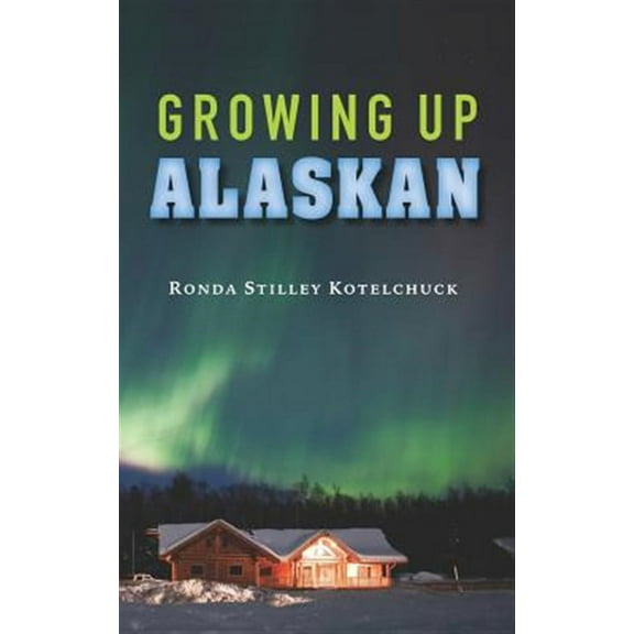 Growing Up Alaskan (Paperback) by Ronda Stilley Kotelchuck