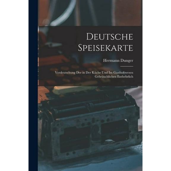 Deutsche Speisekarte: Verdeutschung der in der Küche und im Gasthofswesen Gebräuchlichen Entbehrlich (Paperback)