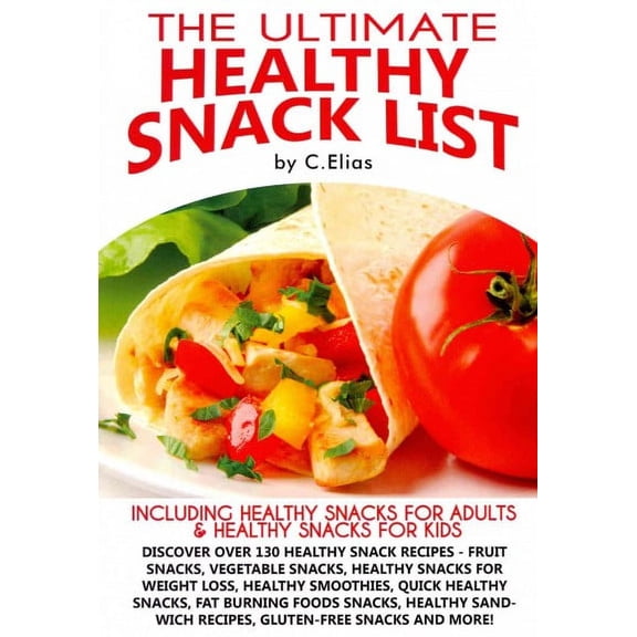 The Ultimate Healthy Snack List including Healthy Snacks for Adults & Healthy Snacks for Kids: (Paperback) by C Elias