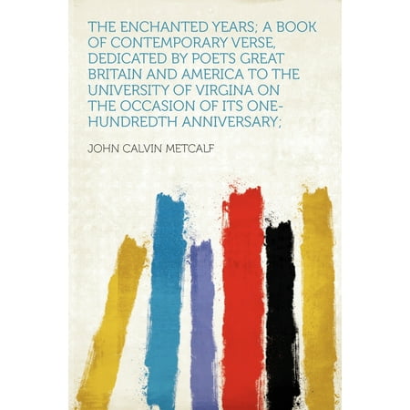 The Enchanted Years; A Book of Contemporary Verse, Dedicated by Poets Great Britain and America to the University of Virgina on the Occasion of Its One-Hundredth