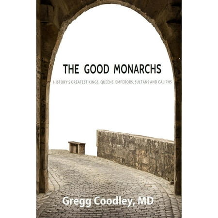 The Good Monarchs : History's Best Kings, Queens, Emperors, Sultans and