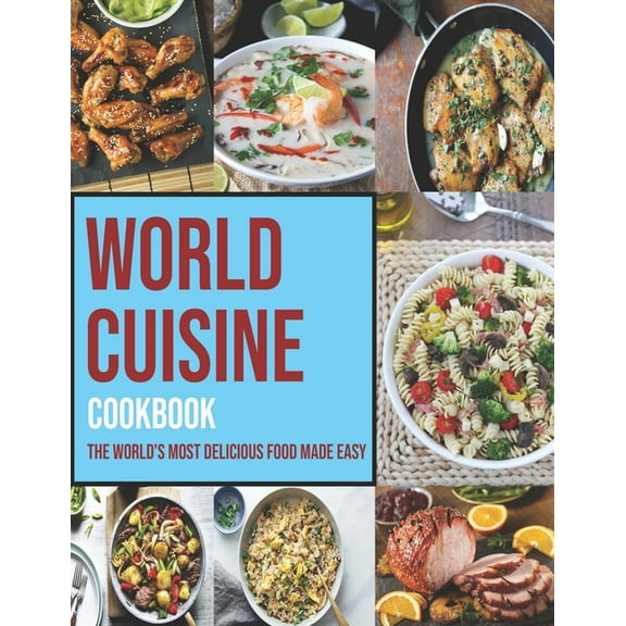 World Cuisine Cookbook: The World's Most Delicious Food Made Easy (Paperback) by Matthew W Ledbetter