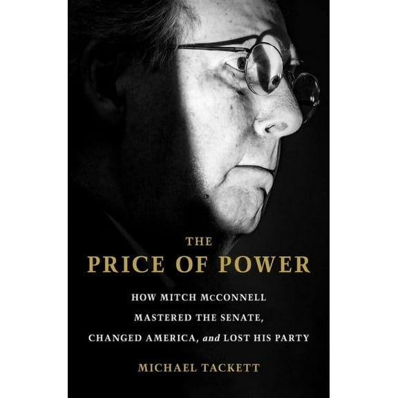The Price of Power: How Mitch McConnell Mastered the Senate, Changed America, and Lost His Party, (Hardcover)