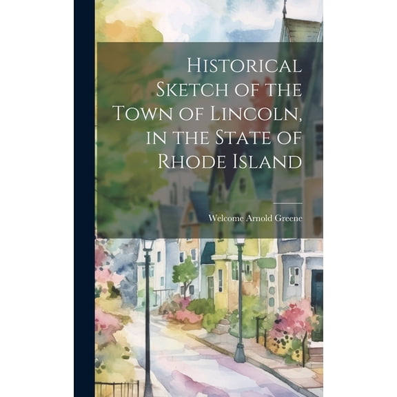 Historical Sketch of the Town of Lincoln, in the State of Rhode Island (Hardcover)