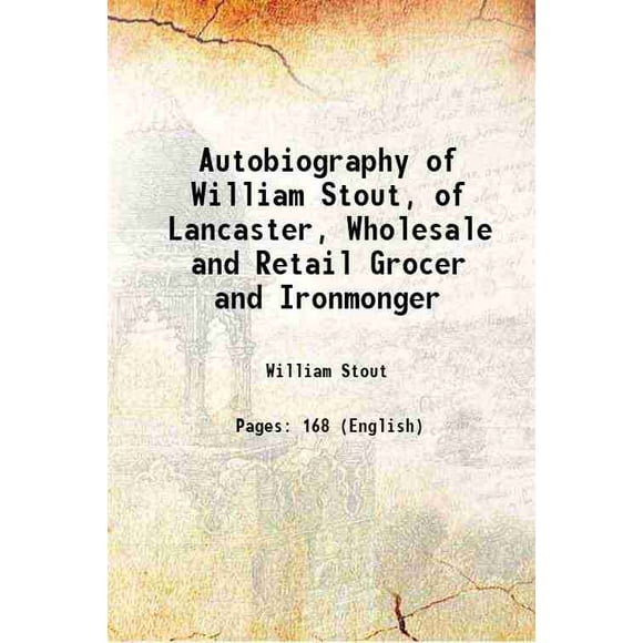 Autobiography of William Stout, of Lancaster, Wholesale and Retail Grocer and Ironmonger 1851 [Hardcover]