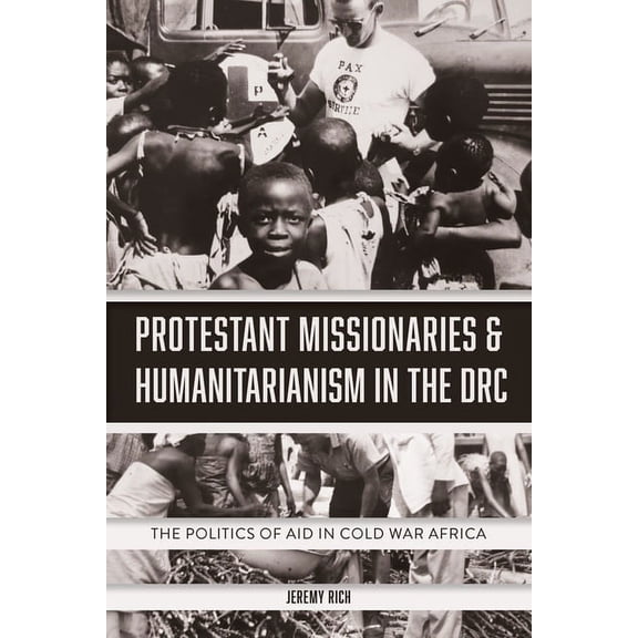 Protestant Missionaries & Humanitarianism in the Drc: The Politics of Aid in Cold War Africa, (Hardcover)
