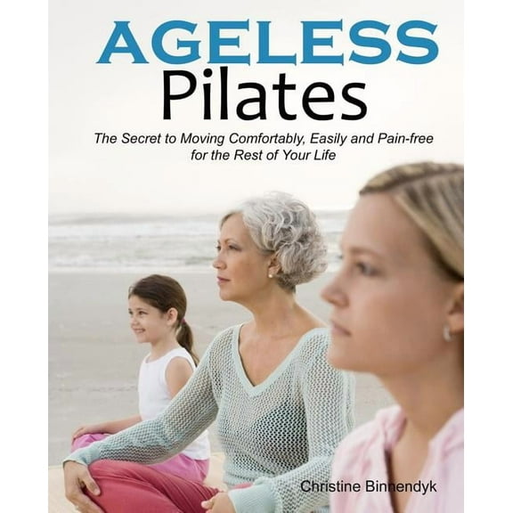 Ageless Pilates: The Secret to Moving Comfortably, Easily and Pain-free for the Rest of Your Life (Paperback)