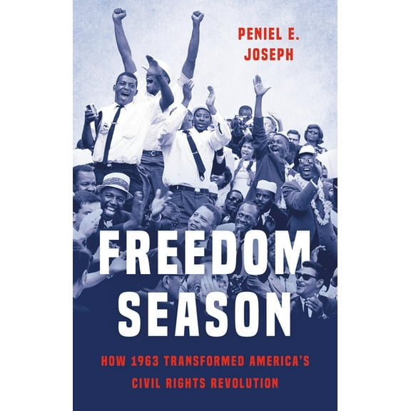 Freedom Season: How 1963 Transformed America's Civil Rights Revolution, (Hardcover)