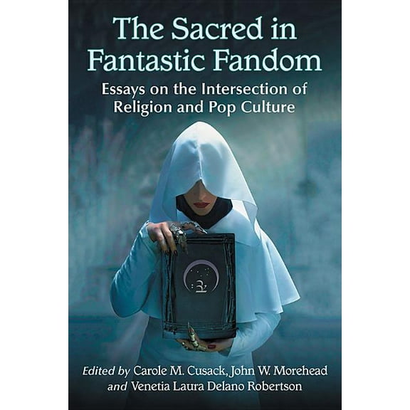 The Sacred in Fantastic Fandom: Essays on the Intersection of Religion and Pop Culture, (Paperback)