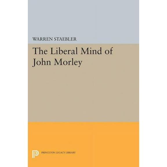 Princeton Legacy Library Liberal Mind of John Morley, Book 2256, (Paperback)