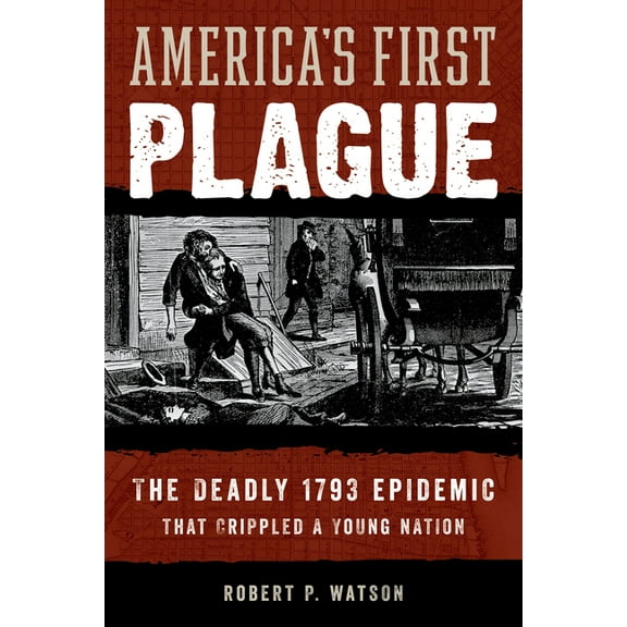 America's First Plague : The Deadly 1793 Epidemic that Crippled a Young Nation (Hardcover)
