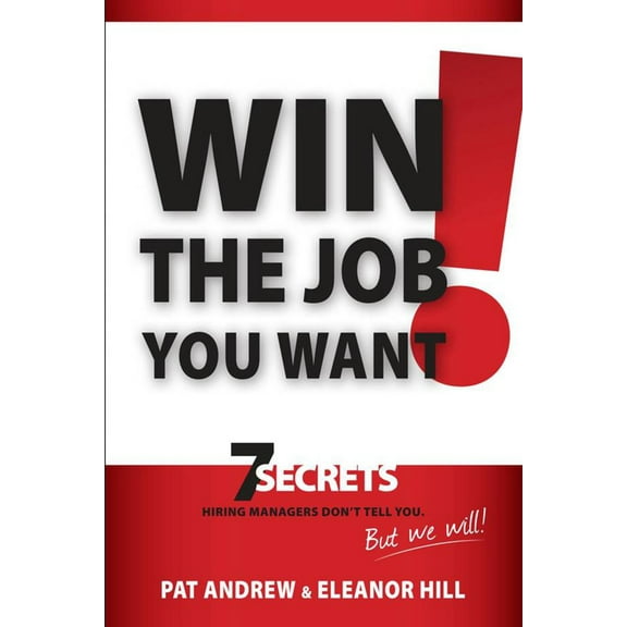 Win the Job You Want! : 7 Secrets Hiring Managers Don't Tell You, But We Will! (Edition 1) (Paperback)
