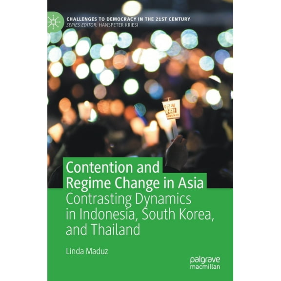 Challenges to Democracy in the 21st Cent Contention and Regime Change in Asia: Contrasting Dynamics in Indonesia, South Korea, and Thailand, (Hardcover)