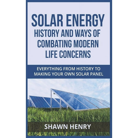 Solar Energy - History and Ways of Combating Modern Life Concerns: Everything From History to Making Your Own Solar Panel (Paperback)