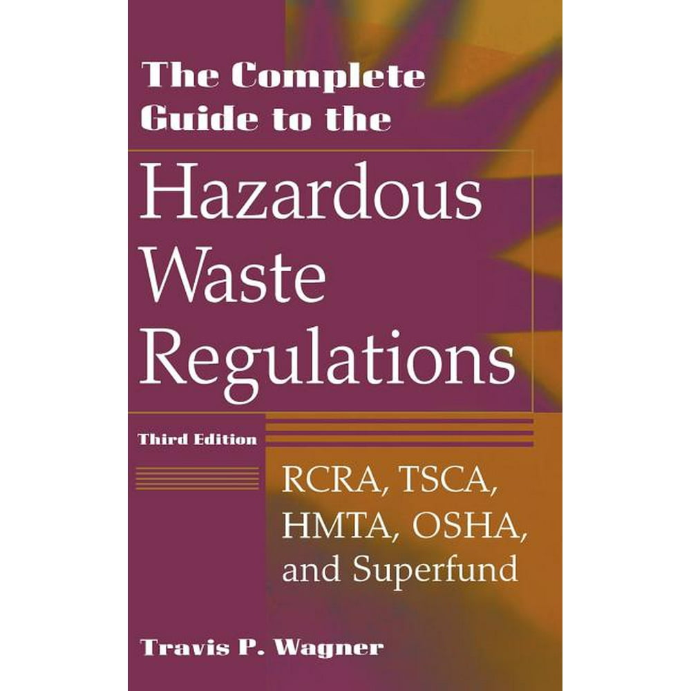 The Complete Guide to the Hazardous Waste Regulations Rcra, Tsca, Hmta, Osha, and Superfund
