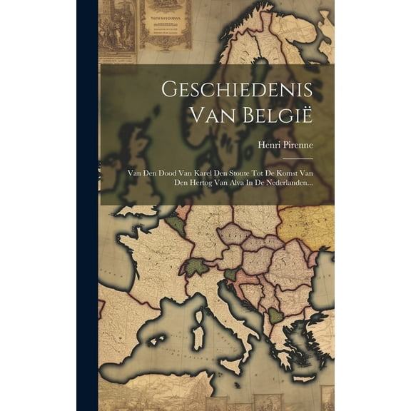 Geschiedenis Van België: Van Den Dood Van Karel Den Stoute Tot De Komst Van Den Hertog Van Alva In De Nederlanden... (Hardcover)
