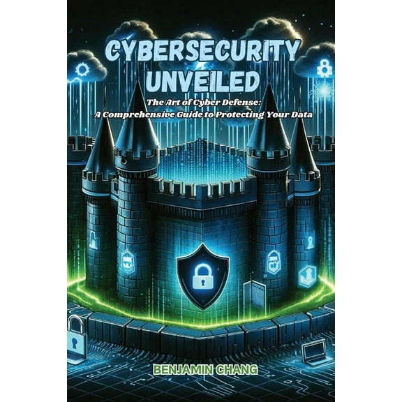 Cybersecurity Unveiled: The art of Cyber Defense: a comprehensive guide to protecting your data, (Paperback)