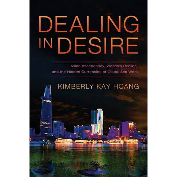 Dealing in Desire : Asian Ascendancy, Western Decline, and the Hidden Currencies of Global Sex Work (Edition 1) (Paperback)