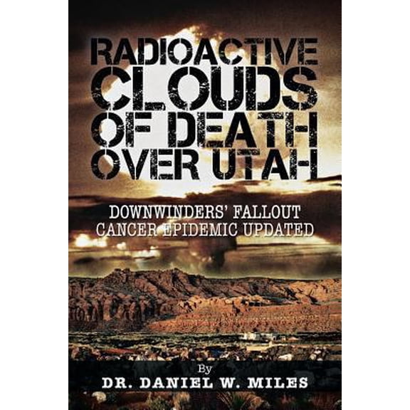 Pre-Owned Radioactive Clouds of Death Over Utah: Downwinders' Fallout Cancer Epidemic Updated (Paperback) 1466975385 9781466975385
