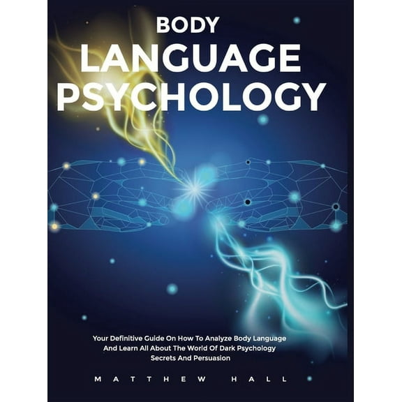 Body Language Psychology: Your Definitive Guide On How To Analyze Body Language And Learn All About The World Of Dark Ps, (Hardcover)