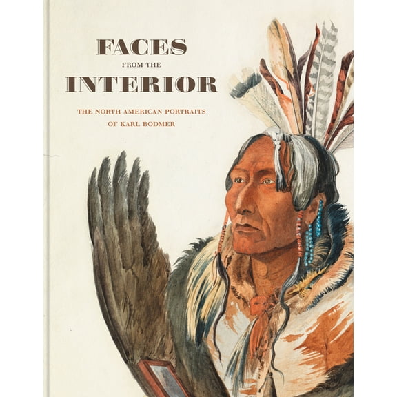 Faces from the Interior: The North American Portraits of Karl Bodmer, (Hardcover)
