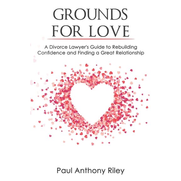 Grounds for Love: a Divorce Lawyer's Guide to Rebuilding Your Confidence and Finding a Great Relationship, (Paperback)