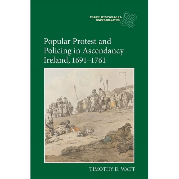 Irish Historical Monographs Popular Protest and Policing in Ascendancy Ireland, 1691-1761, Book 19, (Hardcover)
