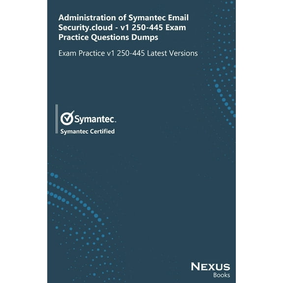 Administration of Symantec Email Security.cloud - v1 250-445 Exam Practice Questions Dumps: Exam Practice v1 250-445 Latest Versions (Paperback)