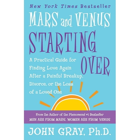 Mars and Venus Starting Over : A Practical Guide for Finding Love Again After a Painful Breakup, Divorce, or the Loss of a Loved (Best Places To Start Over After Divorce)