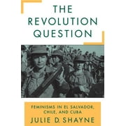 The Revolution Question: Feminisms in El Salvador, Chile, and Cuba [Paperback - Used]