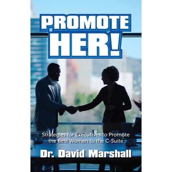 Promote Her!: Strategies for Executives to Promote the Best Women to the C-Suite, (Paperback)