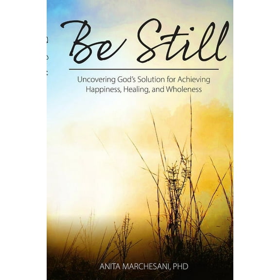 Be Still: Uncovering God's Solution for Achieving Happiness, Healing, and Wholeness, (Paperback)