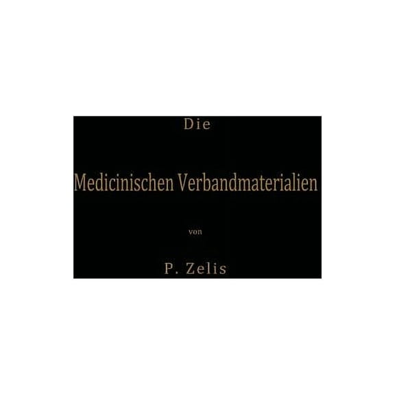 Die Medicinischen Verbandmaterialien Mit Besonderer BerÃ¼cksichtigung Ihrer Gewinnung, Fabrikation, Untersuchung Und Wert, (Paperback)