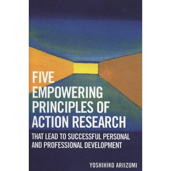 Five Empowering Principles of Action Research that Lead to Successful Personal and Professional Development, (Paperback)