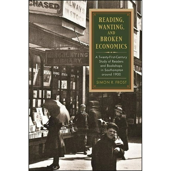 Suny the History of Books, Publishing, a Reading, Wanting, and Broken Economics: A Twenty-First-Century Study of Readers and Bookshops in Southampton around 1900, (Hardcover)